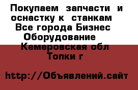 Покупаем  запчасти  и оснастку к  станкам. - Все города Бизнес » Оборудование   . Кемеровская обл.,Топки г.